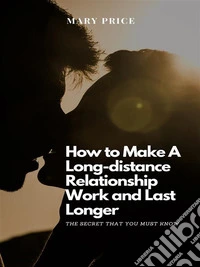 How to Make A Long-Distance Relationship Work and Last LongThe Secret That You Must Know. E-book. Formato EPUB ebook