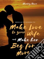 Biblical Principles to Make Love to Your Wife and Make Her Beg for More. E-book. Formato EPUB ebook