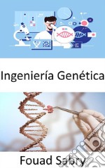 Ingeniería GenéticaLa práctica de la ingeniería se centra en mejorar las cosas; ¿Se pueden mejorar los organismos vivos para el beneficio humano?. E-book. Formato EPUB ebook