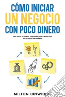 Cómo Iniciar un Negocio con Poco DineroQué Hacer si Quieres Emprender pero Cuentas con Poco Capital de Inversión. E-book. Formato EPUB ebook di Milton Dinwiddie