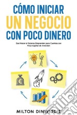 Cómo Iniciar un Negocio con Poco DineroQué Hacer si Quieres Emprender pero Cuentas con Poco Capital de Inversión. E-book. Formato EPUB ebook