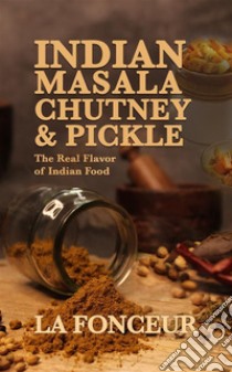 Indian Masala Chutney & PickleThe Real Flavor of Indian Food. E-book. Formato EPUB ebook di La Fonceur