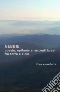 NebbiePoesia, epifanie e racconti brevi fra terra e cielo. E-book. Formato EPUB ebook di Francesco Gatta