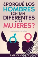 ¿Porqué los Hombres son tan Diferentes a las Mujeres?Cómo Entender la Mente Masculina para Hacer Mejores Decisiones en tus Relaciones. E-book. Formato EPUB ebook