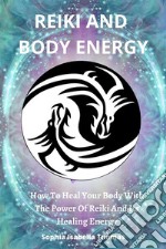 Reiki And Body EnergyHow To Heal Your Body With The Power Of Reiki And Its Healing Energy. E-book. Formato EPUB