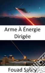 Arme À Énergie DirigéeLa super arme pour la bataille de nouvelle génération en mer, dans les airs et au sol. E-book. Formato EPUB ebook