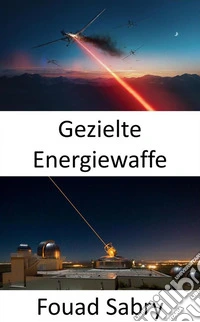 Gezielte EnergiewaffeDie Superwaffe für den Kampf der nächsten Generation auf See, in der Luft und am Boden. E-book. Formato EPUB ebook