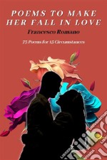 Poems to Make Her Fall in Love - 75 Poems for 15 CircumstancesHow to make her fall in love? -  Expressing Love Through the Written Word. E-book. Formato EPUB ebook