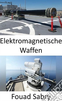 Elektromagnetische WaffenDie Marine der nächsten Generation wird feindliche Elektronik mikrowellen. E-book. Formato EPUB ebook