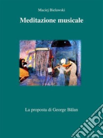 Meditazione musicaleLa proposta di George Balan. E-book. Formato EPUB ebook di Maciej Bielawski