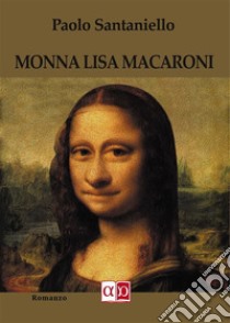 Monna Lisa Macaroni. E-book. Formato EPUB ebook di Paolo Santaniello