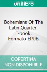 Bohemians Of The Latin Quarter. E-book. Formato EPUB ebook di Henri Murger