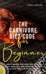 The Carnivore Diet Code For BeginnersMeat-Based Recipes for Weight Loss, Healing, and Optimal Health:  A 28-Day Meal Plan Handbook. E-book. Formato EPUB ebook