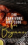 The Carnivore Diet Code For BeginnersMeat-Based Recipes for Weight Loss, Healing, and Optimal Health:  A 28-Day Meal Plan Handbook. E-book. Formato EPUB ebook di Bruner Karen J.