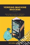 Vending Machine Success: The Ultimate Guide to Starting a Profitable Vending BusinessStep-by-Step Instructions on How to Plan, Launch, and Grow Your Own Vending Machine Enterprise. E-book. Formato EPUB ebook di Mitchell Barnett