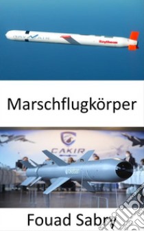 MarschflugkörperUnterschall-, Überschall- oder Hyperschallgeschwindigkeiten; Selbstnavigation; nicht ballistische und extrem niedrige Flugbahn; Hochpräzise Zerstörung. E-book. Formato EPUB ebook di Fouad Sabry