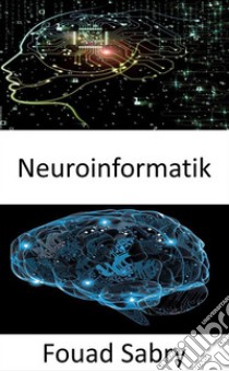 NeuroinformatikKombination von neurowissenschaftlichen Daten und Informationsverarbeitung durch künstliche neuronale Netze. E-book. Formato EPUB ebook di Fouad Sabry