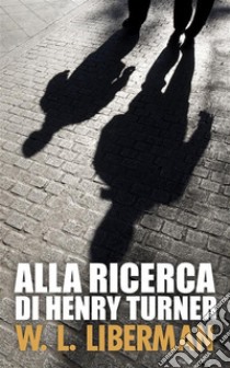 Alla ricerca di Henry Turner. E-book. Formato EPUB ebook di W.L. Liberman