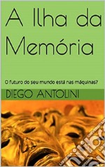 A Ilha da MemoriaO futuro do seu mundo está nas máquinas?. E-book. Formato EPUB ebook