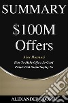 Summary of $100M Offersby Alex Hormozi - How To Make Offers So Good People Feel Stupid Saying No - A Comprehensive Summary. E-book. Formato EPUB ebook