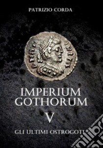 Imperium Gothorum. Gli Ultimi Ostrogoti. E-book. Formato EPUB ebook di Patrizio Corda