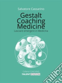 Gestalt Coaching MedicineLasciare emergere in Medicina. E-book. Formato EPUB ebook di Salvatore Cassarino