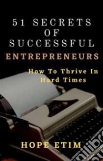 51 Secrets of Successful Entrepreneurs: How To Thrive In Hard Times. E-book. Formato EPUB ebook di Hope Etim