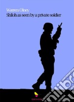 “Shiloh” as Seen by a Private Soldier With Some Personal Reminiscences. E-book. Formato EPUB ebook