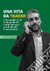 Una vita da traderCome applicare nel trading online il metodo delle più grandi Banche d`investimento. E-book. Formato EPUB ebook