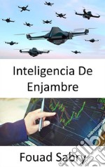 Inteligencia De EnjambreTome mejores decisiones comerciales gracias a la inteligencia artificial inspirada en las abejas. E-book. Formato EPUB ebook