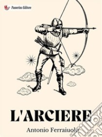 L'arciere. E-book. Formato EPUB ebook di Antonio Ferraiuolo