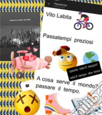 Passatempi preziosi.   Quanto vale il tempo?   Vale il tempo che trovaA cosa serve il mondo?   A passare il tempo. E-book. Formato PDF ebook di Labita Vito