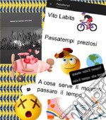 Passatempi preziosi.   Quanto vale il tempo?   Vale il tempo che trovaA cosa serve il mondo?   A passare il tempo. E-book. Formato PDF ebook