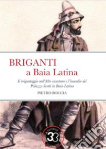 Briganti a Baia LatinaIl brigantaggio nell'Alto casertano e l’incendio del Palazzo Scotti in Baia Latina. E-book. Formato EPUB ebook di pietro boccia