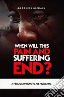 When Will This Pain And Suffering End?. E-book. Formato EPUB ebook di Goodness Michael