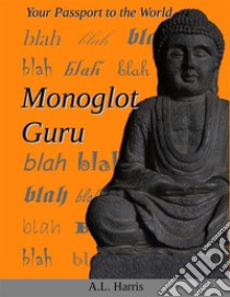 Monoglot GuruYour Passport to the World. E-book. Formato EPUB ebook di A.L. Harris