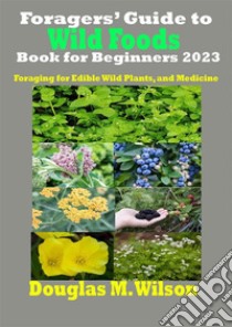 Foragers’ Guide to Wild Foods Book for Beginners 2023Foraging for Edible Wild Plants, and Medicine. E-book. Formato EPUB ebook di Douglas M. Wilson