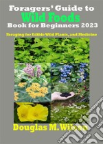 Foragers’ Guide to Wild Foods Book for Beginners 2023Foraging for Edible Wild Plants, and Medicine. E-book. Formato EPUB ebook