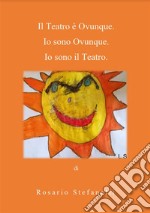 Il Teatro è Ovunque. Io sono Ovunque. Io sono il Teatro. E-book. Formato EPUB ebook