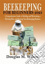 Beekeeping For Beginners 2023A Comprehensive Guide to Building and Maintaining a Thriving Hive, and Starting Your Beekeeping Business. E-book. Formato EPUB ebook