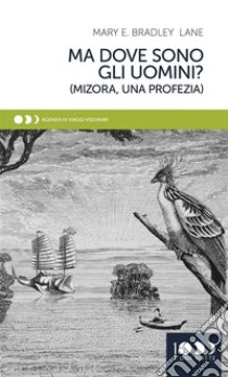 Ma dove sono gli uomini?Mizora, una profezia. E-book. Formato EPUB ebook di Mary Bradley Lane