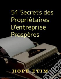 51 Secrets des Propriétaires D'entreprise Prospères. E-book. Formato EPUB ebook di Hope Etim