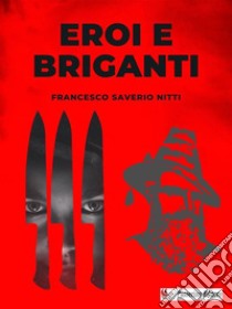 Eroi e Briganti. E-book. Formato EPUB ebook di Francesco Saverio Nitti