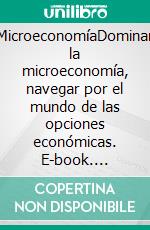 MicroeconomíaDominar la microeconomía, navegar por el mundo de las opciones económicas. E-book. Formato EPUB ebook