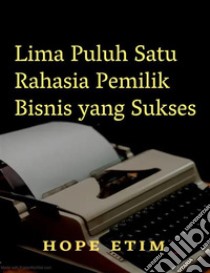 Lima Puluh Satu Rahasia Pemilik Bisnis yang Sukses. E-book. Formato EPUB ebook di Hope Etim