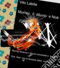 Murray,  il diluvio e NoèMurray temeva il diluvio universale e temeva Che Noè non lo facesse salire sull arca. E-book. Formato PDF ebook di Labita Vito