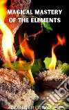 Magical Mastery of the Elements. E-book. Formato EPUB ebook di Alexander Grimwood