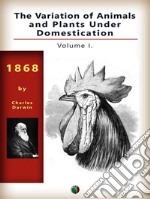 The Variation of Animals and Plants Under Domestication, Vol. I.. E-book. Formato EPUB ebook