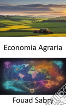 Economia AgrariaRaccogliere la prosperità, un viaggio attraverso l'economia agricola. E-book. Formato EPUB ebook di Fouad Sabry