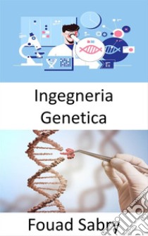 Ingegneria GeneticaLa pratica dell'ingegneria è focalizzata sul miglioramento delle cose; gli organismi viventi possono essere migliorati a beneficio dell'uomo?. E-book. Formato EPUB ebook di Fouad Sabry